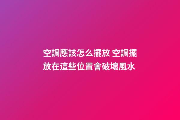 空調應該怎么擺放 空調擺放在這些位置會破壞風水